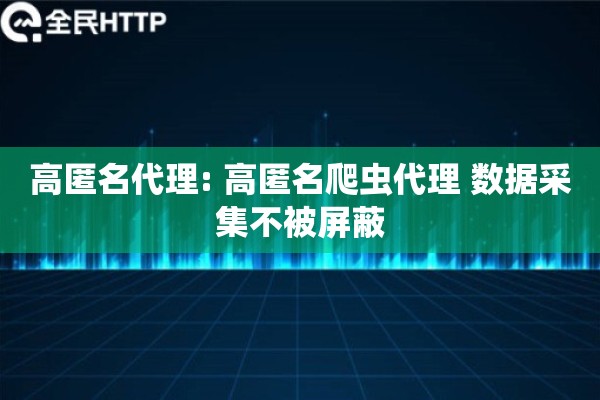 高匿名代理: 高匿名爬虫代理 数据采集不被屏蔽