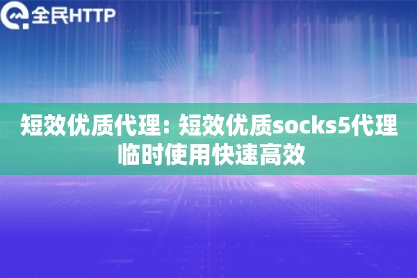 短效优质代理: 短效优质socks5代理 临时使用快速高效