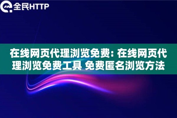 在线网页代理浏览免费: 在线网页代理浏览免费工具 免费匿名浏览方法