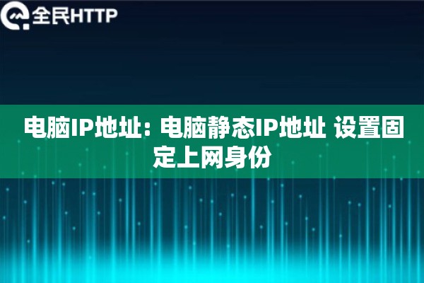 电脑IP地址: 电脑静态IP地址 设置固定上网身份