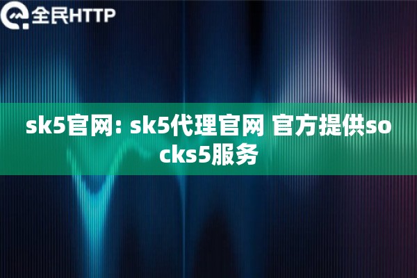 sk5官网: sk5代理官网 官方提供socks5服务