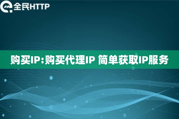 购买IP:购买代理IP 简单获取IP服务