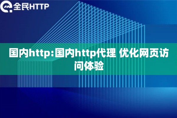 国内http:国内http代理 优化网页访问体验