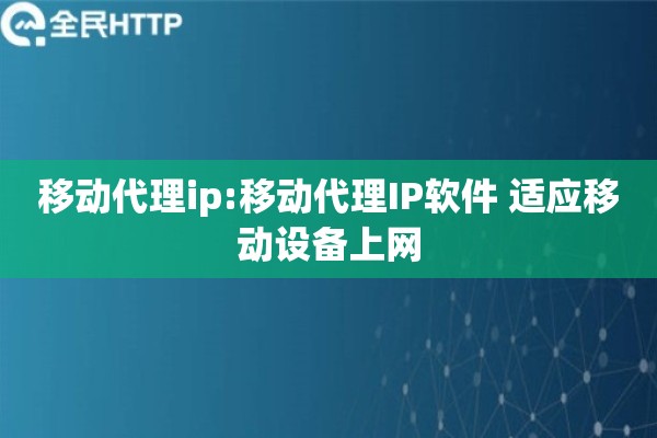 移动代理ip:移动代理IP软件 适应移动设备上网