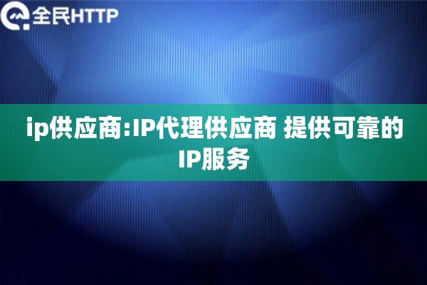 ip供应商:IP代理供应商 提供可靠的IP服务