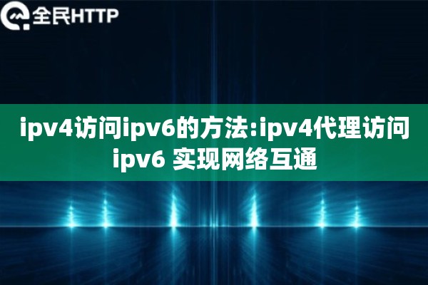 ipv4访问ipv6的方法:ipv4代理访问ipv6 实现网络互通