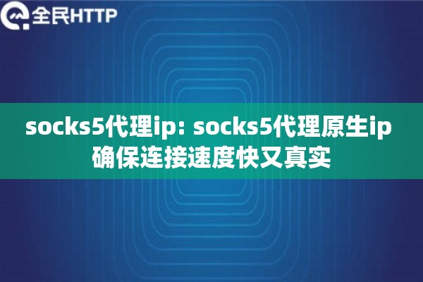 socks5代理ip: socks5代理原生ip 确保连接速度快又真实