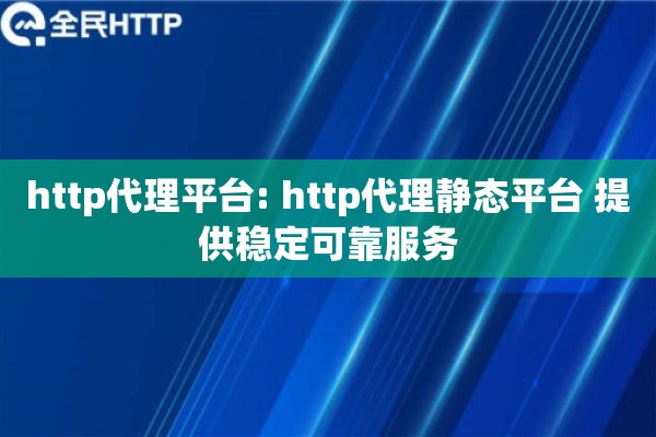 http代理平台: http代理静态平台 提供稳定可靠服务