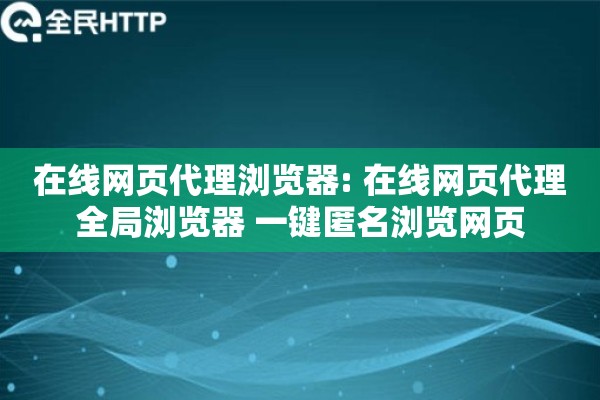 在线网页代理浏览器: 在线网页代理全局浏览器 一键匿名浏览网页
