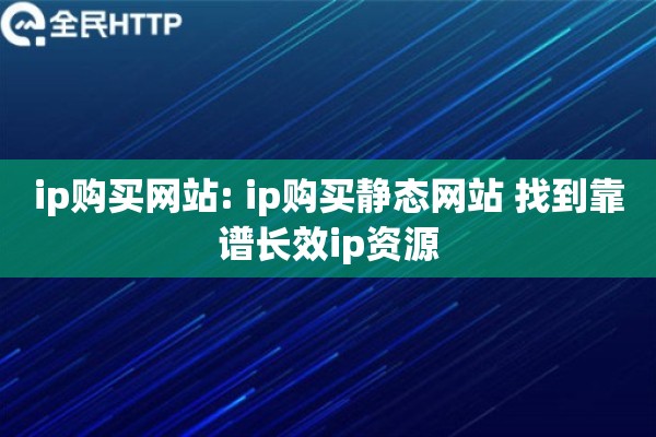 ip购买网站: ip购买静态网站 找到靠谱长效ip资源