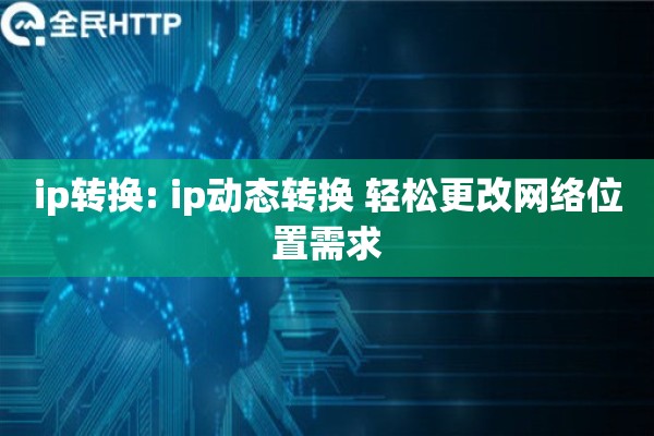 ip转换: ip动态转换 轻松更改网络位置需求