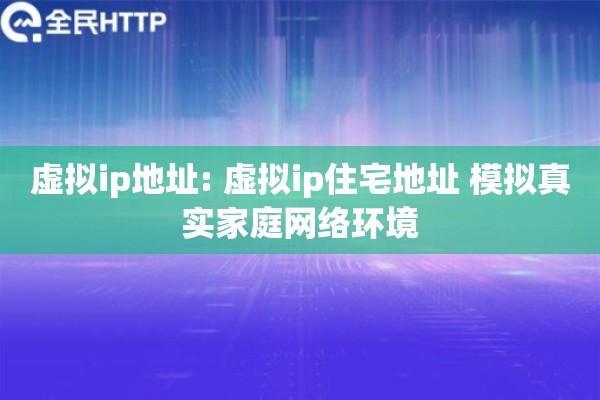 虚拟ip地址: 虚拟ip住宅地址 模拟真实家庭网络环境