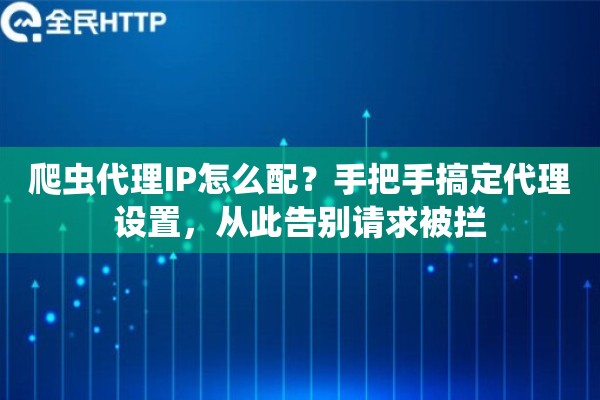 爬虫代理IP怎么配?手把手搞定代理设置,从此告别请求被拦 爬虫代理IP怎么配?手把手搞定代理设置,从此告别请求被拦