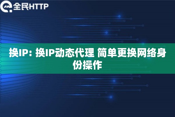 换IP: 换IP动态代理 简单更换网络身份操作
