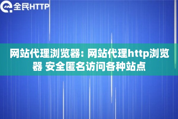 网站代理浏览器: 网站代理http浏览器 安全匿名访问各种站点