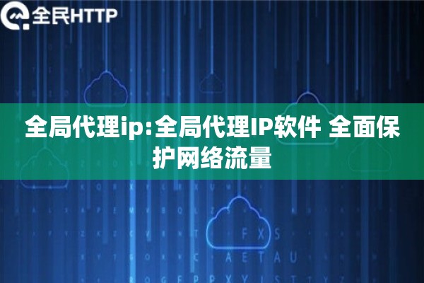 全局代理ip:全局代理IP软件 全面保护网络流量