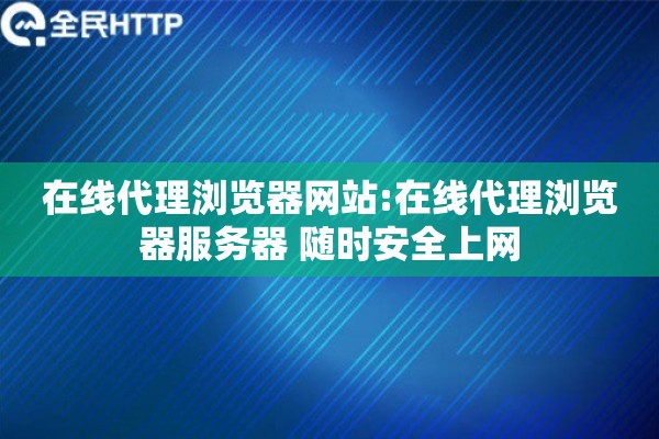 在线代理浏览器网站:在线代理浏览器服务器 随时安全上网