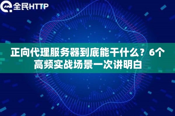 正向代理服务器到底能干什么？6个高频实战场景一次讲明白