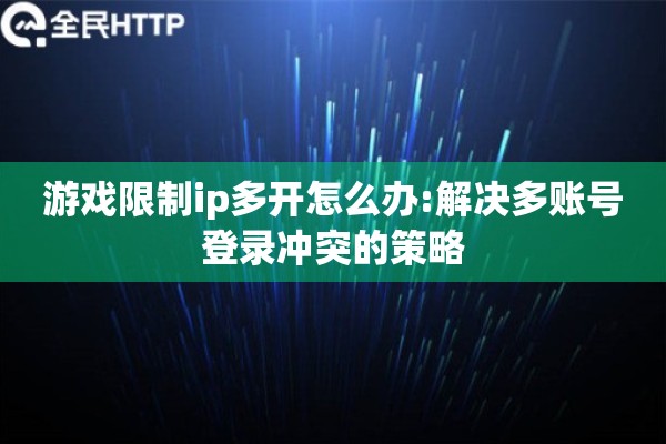 游戏限制ip多开怎么办:解决多账号登录冲突的策略