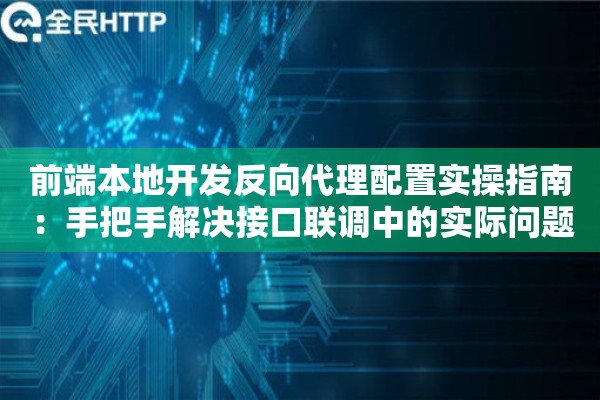 前端本地开发反向代理配置实操指南：手把手解决接口联调中的实际问题