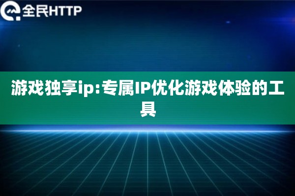 游戏独享ip:专属IP优化游戏体验的工具