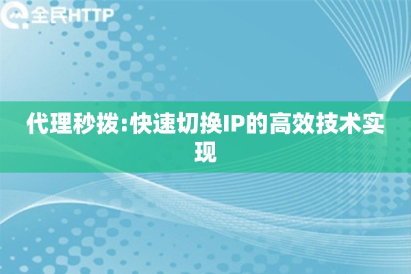 代理秒拨:快速切换IP的高效技术实现