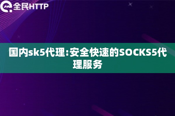 国内sk5代理:安全快速的SOCKS5代理服务