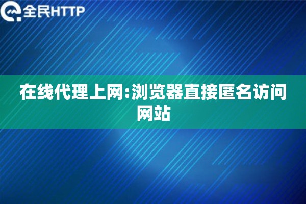 在线代理上网:浏览器直接匿名访问网站