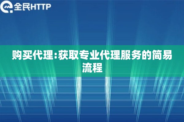 购买代理:获取专业代理服务的简易流程