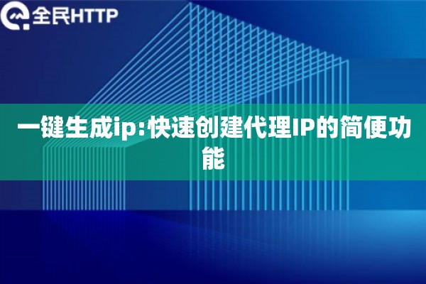 一键生成ip:快速创建代理IP的简便功能