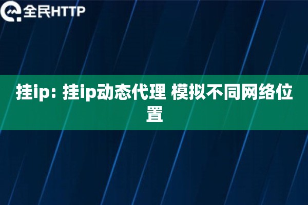 挂ip: 挂ip动态代理 模拟不同网络位置
