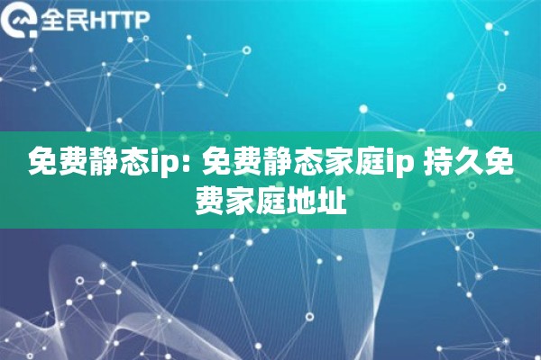 免费静态ip: 免费静态家庭ip 持久免费家庭地址
