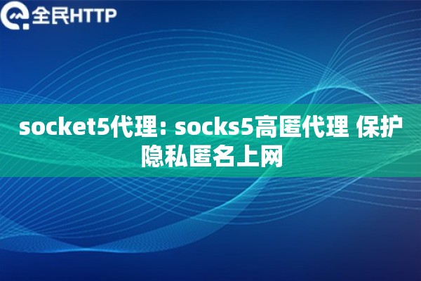 socket5代理: socks5高匿代理 保护隐私匿名上网