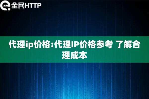 代理ip价格:代理IP价格参考 了解合理成本