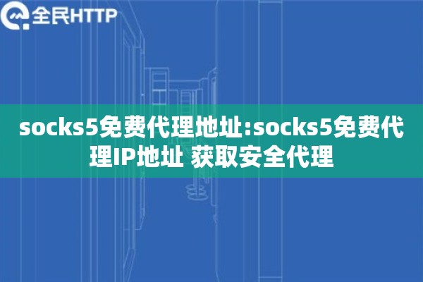 socks5免费代理地址:socks5免费代理IP地址 获取安全代理