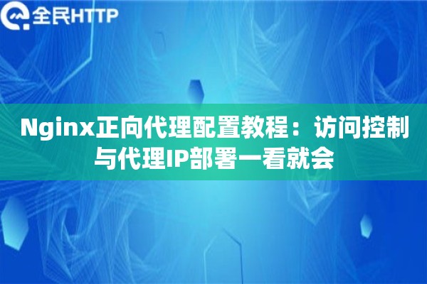 Nginx正向代理配置教程：访问控制与代理IP部署一看就会