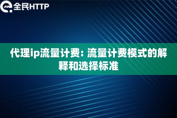 代理ip流量计费: 流量计费模式的解释和选择标准