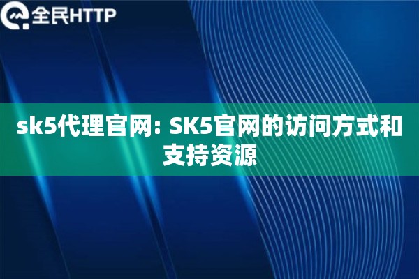 sk5代理官网: SK5官网的访问方式和支持资源