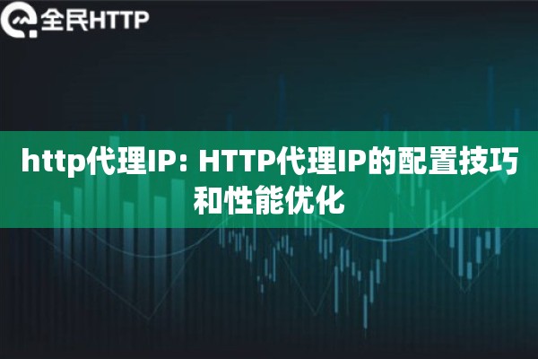 http代理IP: HTTP代理IP的配置技巧和性能优化