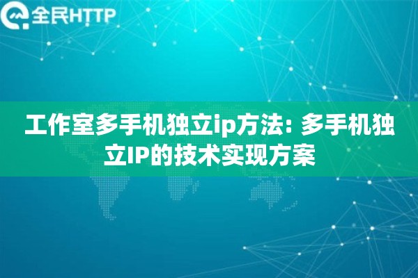 工作室多手机独立ip方法: 多手机独立IP的技术实现方案