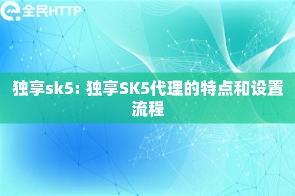 独享sk5: 独享SK5代理的特点和设置流程