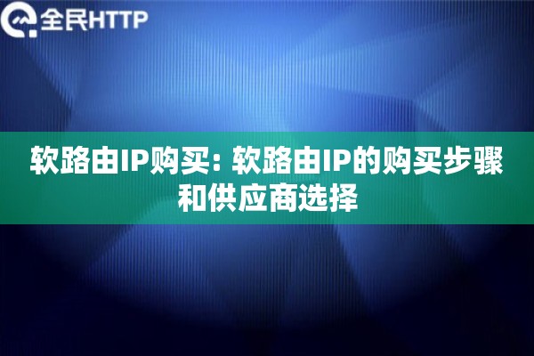 软路由IP购买: 软路由IP的购买步骤和供应商选择
