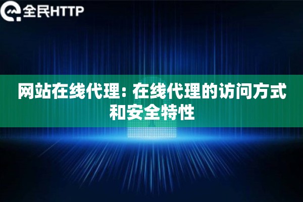 网站在线代理: 在线代理的访问方式和安全特性