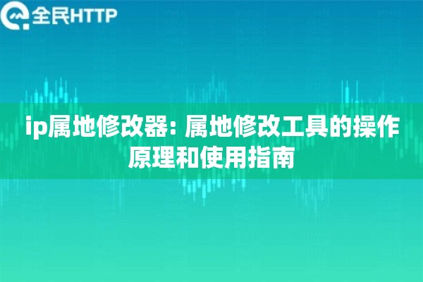ip属地修改器: 属地修改工具的操作原理和使用指南