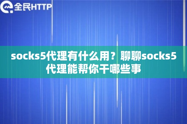 socks5代理有什么用？聊聊socks5代理能帮你干哪些事