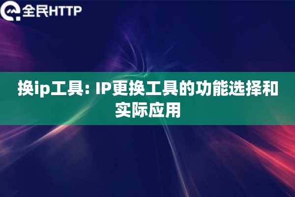 换ip工具: IP更换工具的功能选择和实际应用