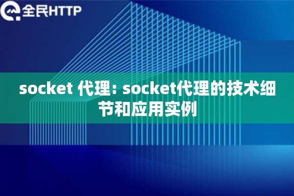 socket 代理: socket代理的技术细节和应用实例