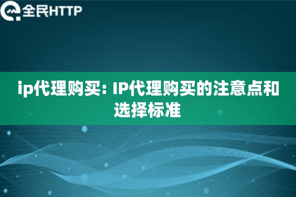 ip代理购买: IP代理购买的注意点和选择标准