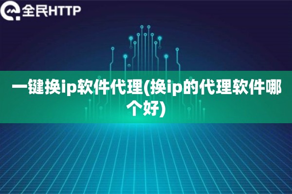 详细阅读:一键换ip软件代理(换ip的代理软件哪个好) 一键换ip软件代理(换ip的代理软件哪个好)
