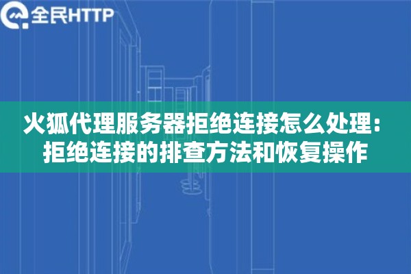 火狐代理服务器拒绝连接怎么处理: 拒绝连接的排查方法和恢复操作